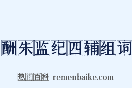酬朱监纪四辅组词是什么意思的图片
